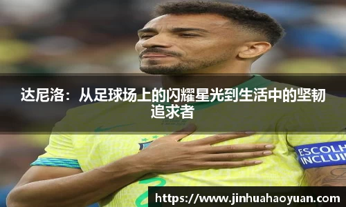 1xBET达尼洛：从足球场上的闪耀星光到生活中的坚韧追求者