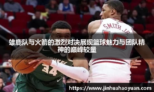 1xBET雄鹿队与火箭的激烈对决展现篮球魅力与团队精神的巅峰较量